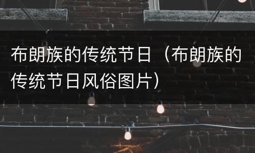 布朗族的传统节日（布朗族的传统节日风俗图片）