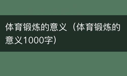 体育锻炼的意义（体育锻炼的意义1000字）