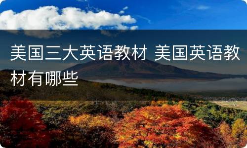 美国三大英语教材 美国英语教材有哪些