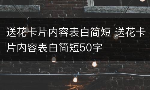 送花卡片内容表白简短 送花卡片内容表白简短50字