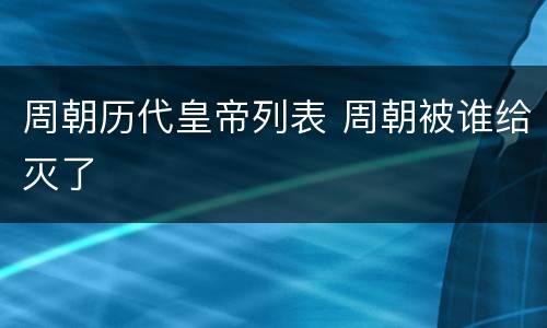 周朝历代皇帝列表 周朝被谁给灭了