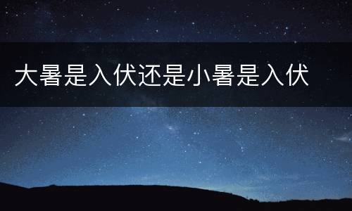 大暑是入伏还是小暑是入伏