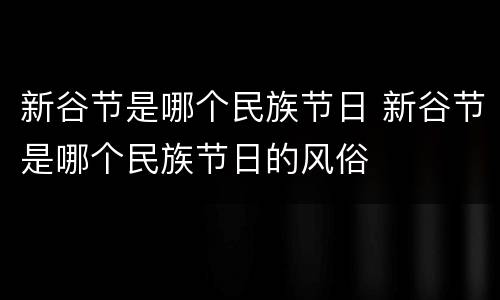 新谷节是哪个民族节日 新谷节是哪个民族节日的风俗