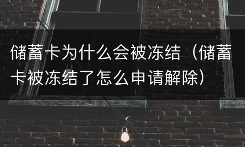 储蓄卡为什么会被冻结（储蓄卡被冻结了怎么申请解除）