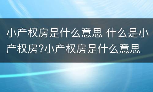 小产权房是什么意思 什么是小产权房?小产权房是什么意思