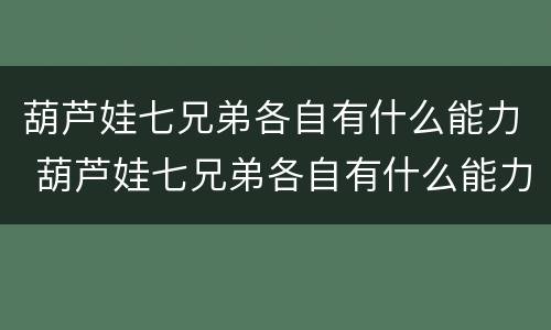 葫芦娃七兄弟各自有什么能力 葫芦娃七兄弟各自有什么能力紫娃