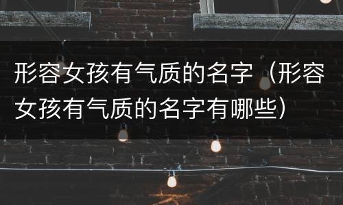 形容女孩有气质的名字（形容女孩有气质的名字有哪些）