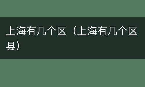 上海有几个区（上海有几个区县）