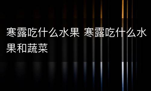 寒露吃什么水果 寒露吃什么水果和蔬菜