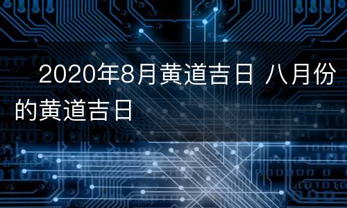 ​2020年8月黄道吉日 八月份的黄道吉日