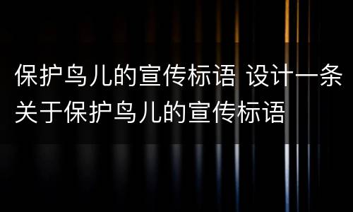 保护鸟儿的宣传标语 设计一条关于保护鸟儿的宣传标语