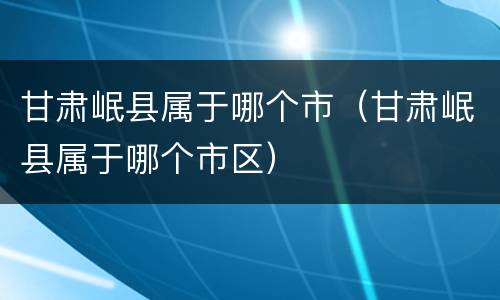 甘肃岷县属于哪个市（甘肃岷县属于哪个市区）