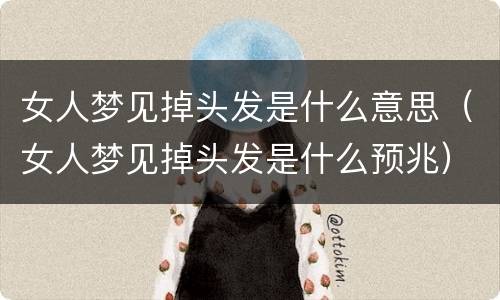 女人梦见掉头发是什么意思（女人梦见掉头发是什么预兆）