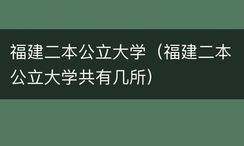 福建二本公立大学（福建二本公立大学共有几所）