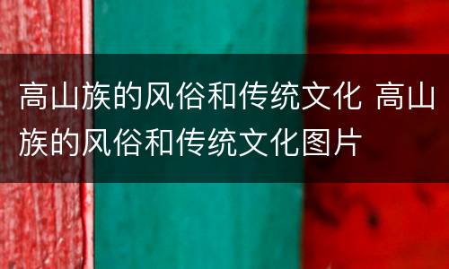 高山族的风俗和传统文化 高山族的风俗和传统文化图片
