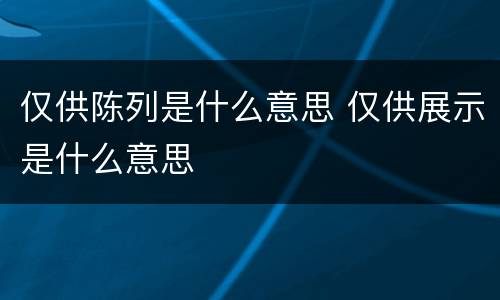 仅供陈列是什么意思 仅供展示是什么意思