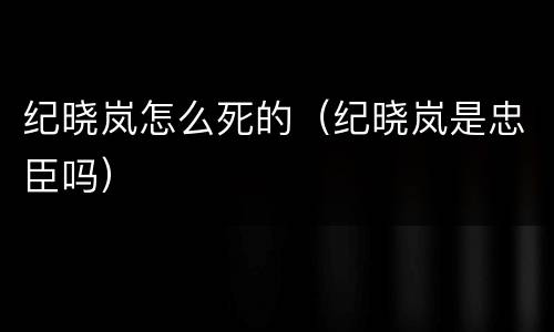 纪晓岚怎么死的（纪晓岚是忠臣吗）