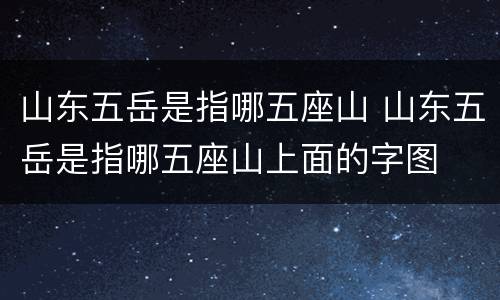 山东五岳是指哪五座山 山东五岳是指哪五座山上面的字图