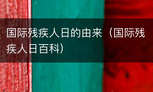 国际残疾人日的由来（国际残疾人日百科）