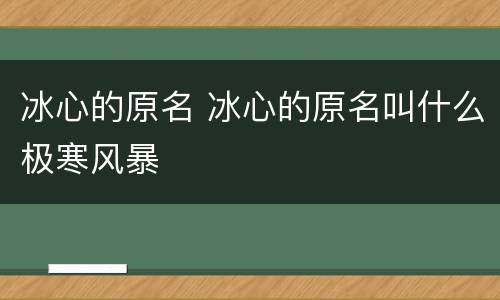 冰心的原名 冰心的原名叫什么极寒风暴