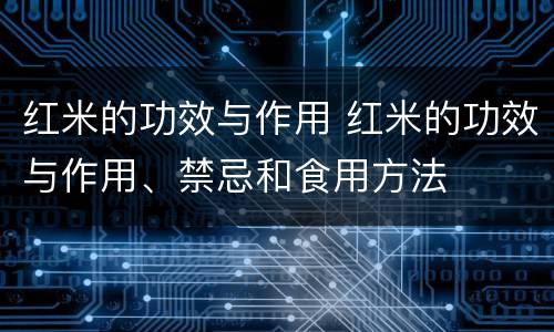红米的功效与作用 红米的功效与作用、禁忌和食用方法