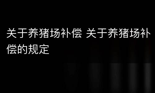 关于养猪场补偿 关于养猪场补偿的规定