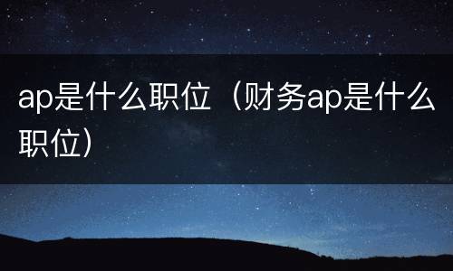 ap是什么职位（财务ap是什么职位）
