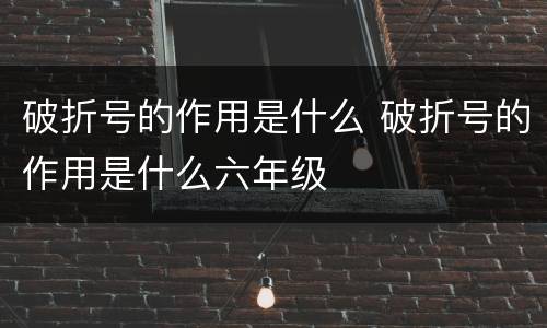 破折号的作用是什么 破折号的作用是什么六年级