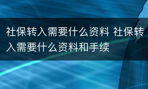 社保转入需要什么资料 社保转入需要什么资料和手续