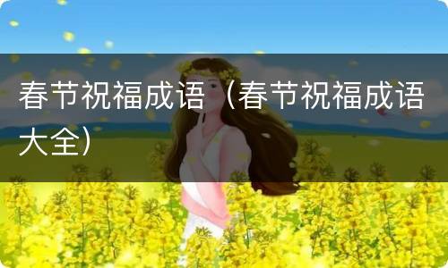 春节祝福成语（春节祝福成语大全）