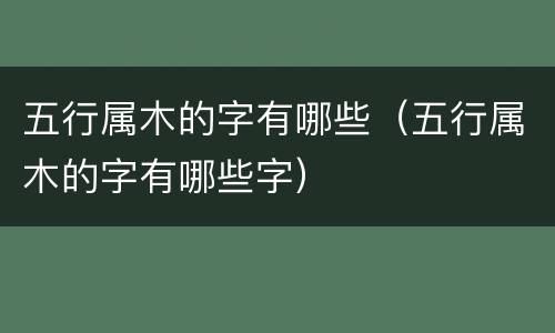 五行属木的字有哪些（五行属木的字有哪些字）