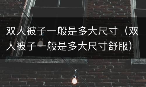 双人被子一般是多大尺寸（双人被子一般是多大尺寸舒服）