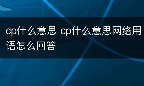cp什么意思 cp什么意思网络用语怎么回答