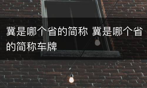 冀是哪个省的简称 冀是哪个省的简称车牌