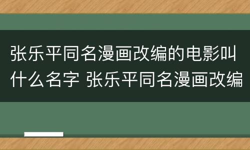 张乐平同名漫画改编的电影叫什么名字 张乐平同名漫画改编的电影是什么