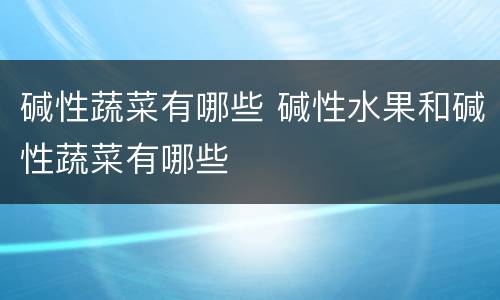 碱性蔬菜有哪些 碱性水果和碱性蔬菜有哪些