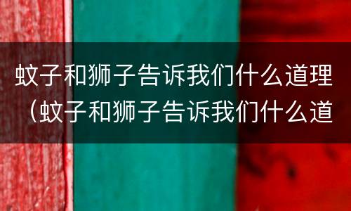 蚊子和狮子告诉我们什么道理（蚊子和狮子告诉我们什么道理50字）