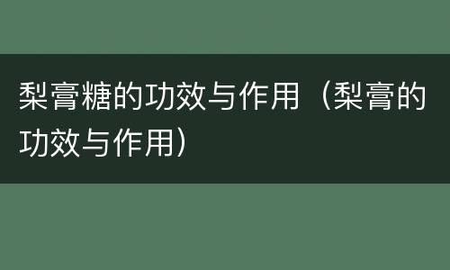 梨膏糖的功效与作用（梨膏的功效与作用）