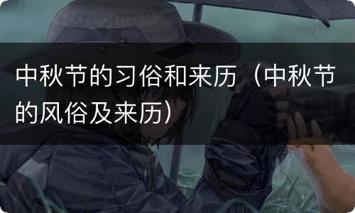 中秋节的习俗和来历（中秋节的风俗及来历）