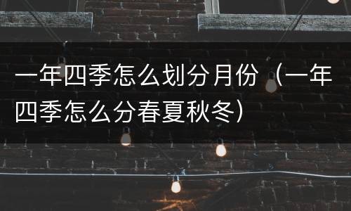 一年四季怎么划分月份（一年四季怎么分春夏秋冬）