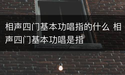 相声四门基本功唱指的什么 相声四门基本功唱是指