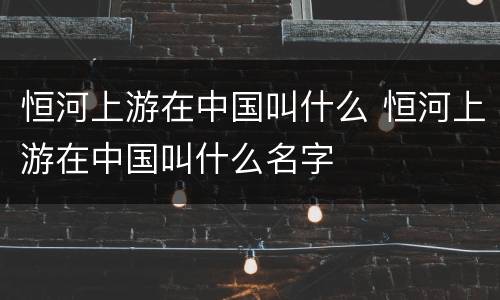 恒河上游在中国叫什么 恒河上游在中国叫什么名字