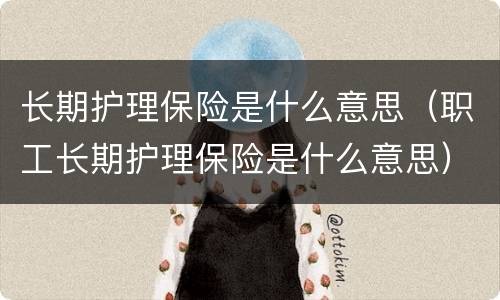 长期护理保险是什么意思（职工长期护理保险是什么意思）