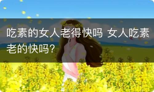 吃素的女人老得快吗 女人吃素老的快吗?