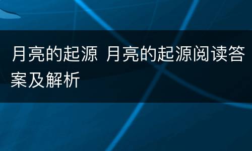月亮的起源 月亮的起源阅读答案及解析
