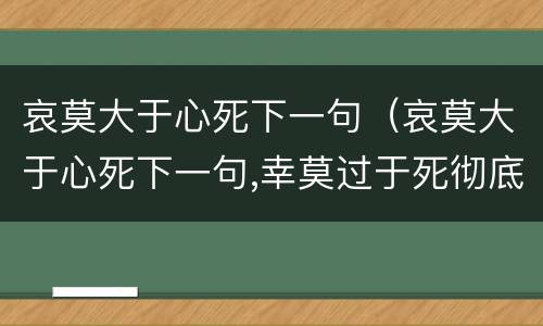 哀莫大于心死下一句（哀莫大于心死下一句,幸莫过于死彻底）