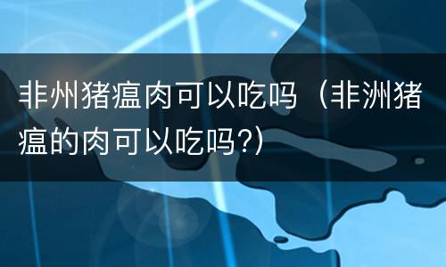 非州猪瘟肉可以吃吗（非洲猪瘟的肉可以吃吗?）