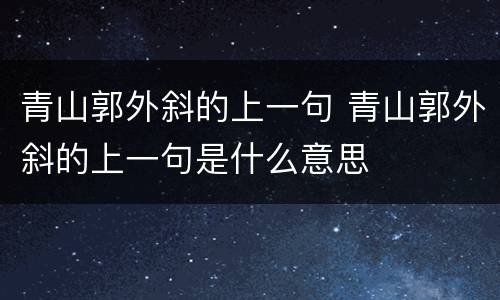 青山郭外斜的上一句 青山郭外斜的上一句是什么意思