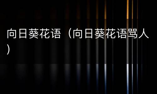 向日葵花语（向日葵花语骂人）