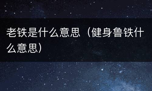 老铁是什么意思（健身鲁铁什么意思）